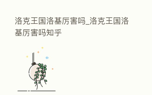 洛克王國洛基厲害嗎_洛克王國洛基厲害嗎知乎