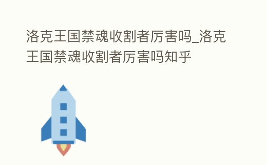 洛克王國禁魂收割者厲害嗎_洛克王國禁魂收割者厲害嗎知乎