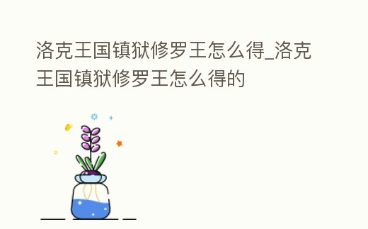 洛克王國鎮獄修羅王怎么得_洛克王國鎮獄修羅王怎么得的