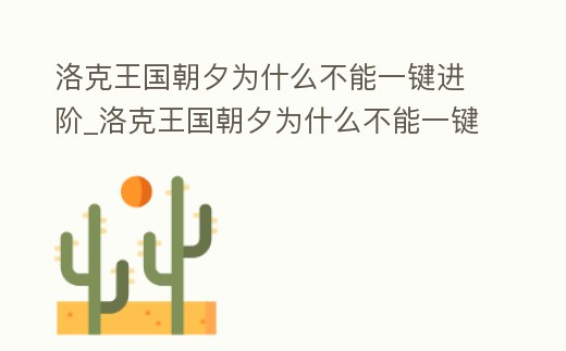 洛克王國(guó)朝夕為什么不能一鍵進(jìn)階_洛克王國(guó)朝夕為什么不能一鍵進(jìn)階技能