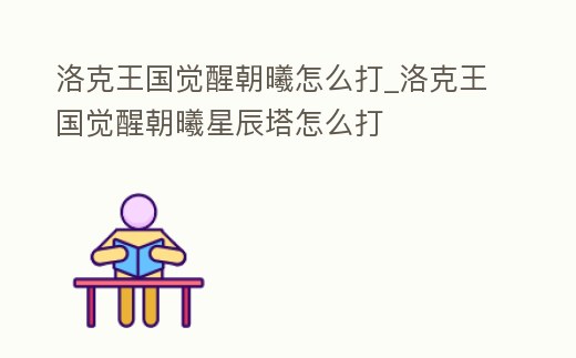 洛克王國覺醒朝曦怎么打_洛克王國覺醒朝曦星辰塔怎么打
