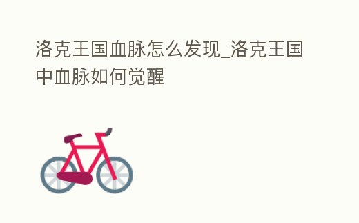 洛克王國血脈怎么發現_洛克王國中血脈如何覺醒