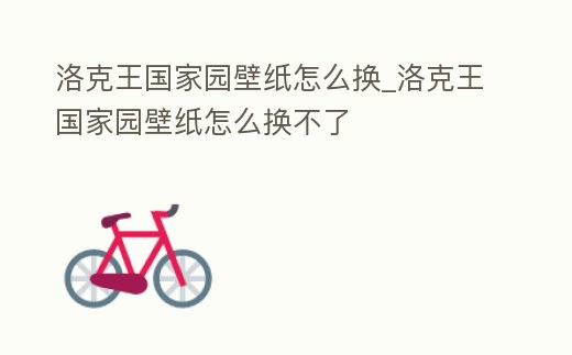 洛克王國家園壁紙怎么換_洛克王國家園壁紙怎么換不了