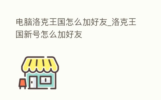 電腦洛克王國怎么加好友_洛克王國新號怎么加好友