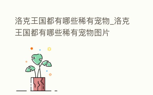 洛克王國都有哪些稀有寵物_洛克王國都有哪些稀有寵物圖片
