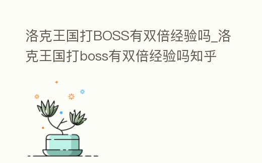 洛克王國打BOSS有雙倍經(jīng)驗(yàn)嗎_洛克王國打boss有雙倍經(jīng)驗(yàn)嗎知乎