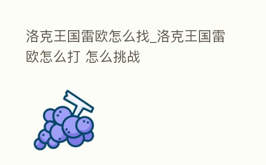 洛克王國雷歐怎么找_洛克王國雷歐怎么打 怎么挑戰