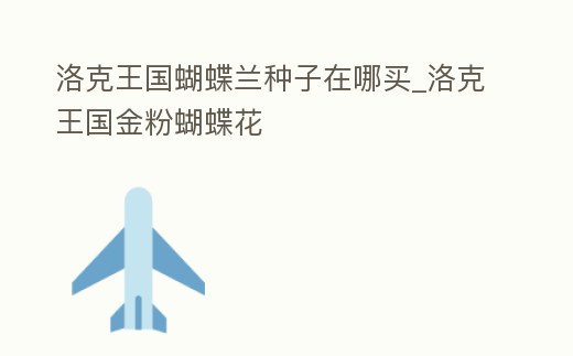洛克王國蝴蝶蘭種子在哪買_洛克王國金粉蝴蝶花