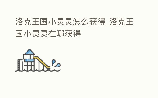 洛克王國小靈靈怎么獲得_洛克王國小靈靈在哪獲得