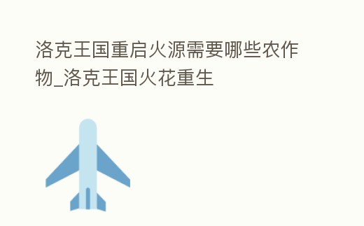 洛克王國重啟火源需要哪些農作物_洛克王國火花重生