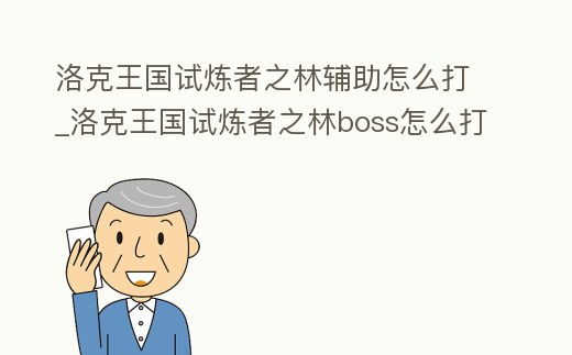 洛克王國試煉者之林輔助怎么打_洛克王國試煉者之林boss怎么打快