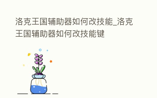 洛克王國輔助器如何改技能_洛克王國輔助器如何改技能鍵