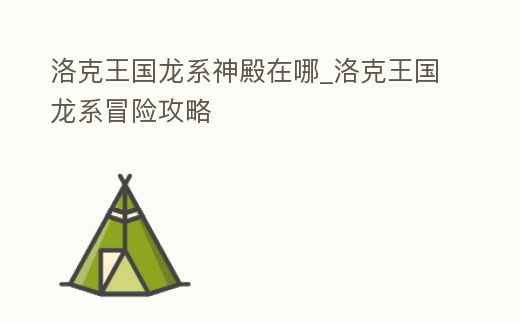 洛克王國(guó)龍系神殿在哪_洛克王國(guó)龍系冒險(xiǎn)攻略