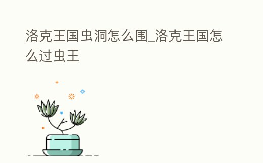 洛克王國蟲洞怎么圍_洛克王國怎么過蟲王