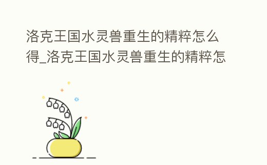 洛克王國水靈獸重生的精粹怎么得_洛克王國水靈獸重生的精粹怎么得