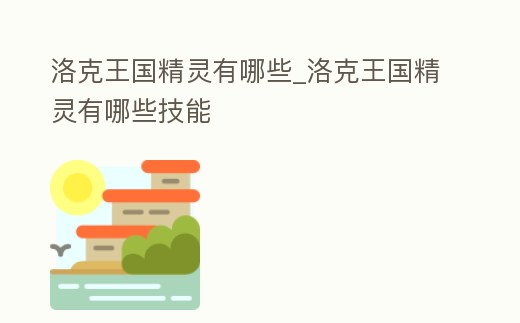 洛克王國精靈有哪些_洛克王國精靈有哪些技能