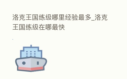 洛克王國(guó)練級(jí)哪里經(jīng)驗(yàn)最多_洛克王國(guó)練級(jí)在哪最快