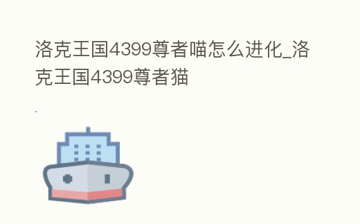 洛克王國4399尊者喵怎么進(jìn)化_洛克王國4399尊者貓