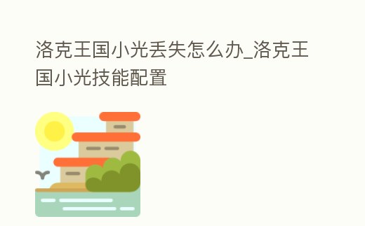 洛克王國小光丟失怎么辦_洛克王國小光技能配置