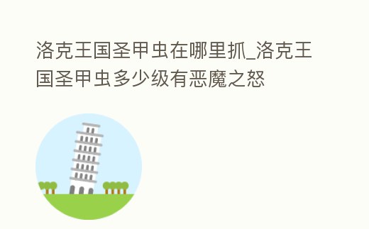 洛克王國圣甲蟲在哪里抓_洛克王國圣甲蟲多少級有惡魔之怒