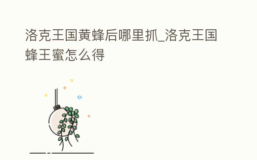 洛克王國黃蜂后哪里抓_洛克王國蜂王蜜怎么得