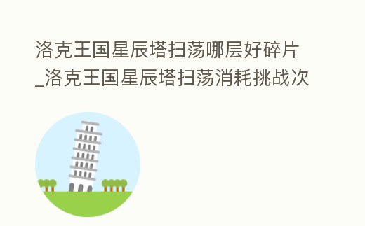 洛克王國星辰塔掃蕩哪層好碎片_洛克王國星辰塔掃蕩消耗挑戰(zhàn)次數(shù)嗎