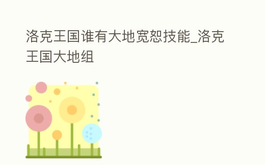 洛克王國誰有大地寬恕技能_洛克王國大地組