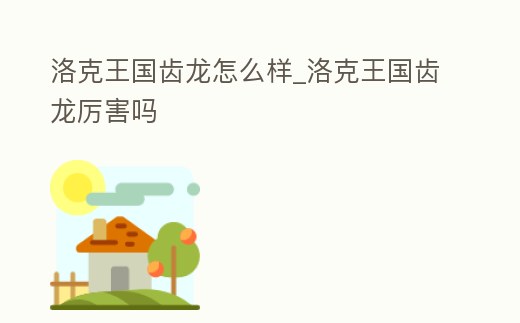 洛克王國齒龍怎么樣_洛克王國齒龍厲害嗎