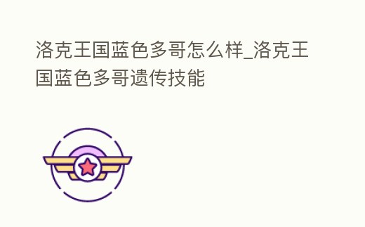 洛克王國藍色多哥怎么樣_洛克王國藍色多哥遺傳技能