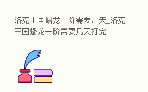 洛克王國蟠龍一階需要幾天_洛克王國蟠龍一階需要幾天打完