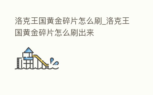 洛克王國黃金碎片怎么刷_洛克王國黃金碎片怎么刷出來