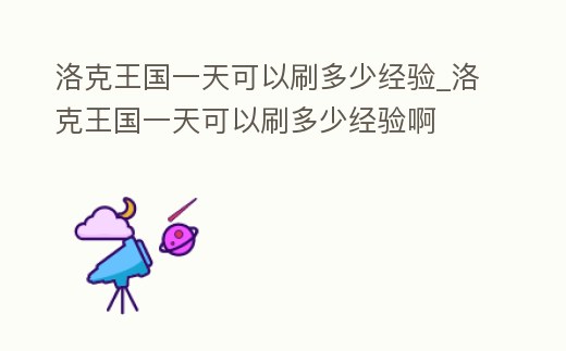 洛克王國一天可以刷多少經驗_洛克王國一天可以刷多少經驗啊