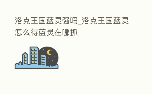 洛克王國藍靈強嗎_洛克王國藍靈怎么得藍靈在哪抓