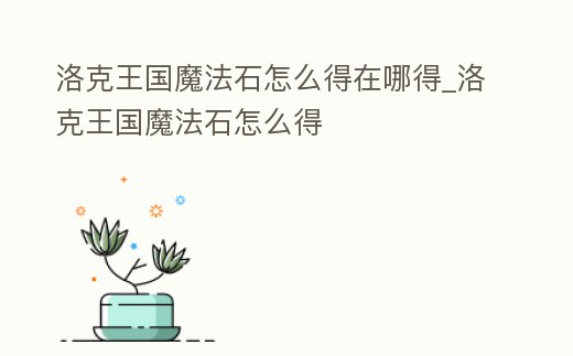 洛克王國魔法石怎么得在哪得_洛克王國魔法石怎么得