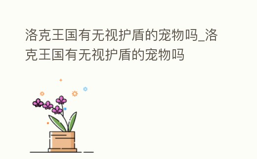 洛克王國有無視護盾的寵物嗎_洛克王國有無視護盾的寵物嗎