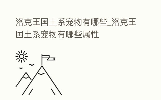 洛克王國土系寵物有哪些_洛克王國土系寵物有哪些屬性