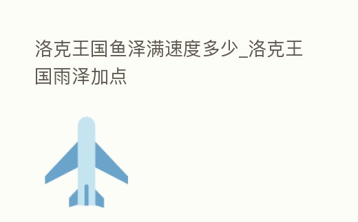 洛克王國魚澤滿速度多少_洛克王國雨澤加點