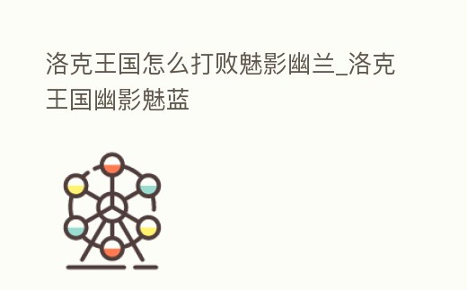洛克王國怎么打敗魅影幽蘭_洛克王國幽影魅藍(lán)