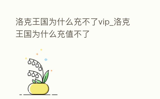 洛克王國為什么充不了vip_洛克王國為什么充值不了