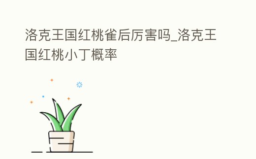 洛克王國紅桃雀后厲害嗎_洛克王國紅桃小丁概率