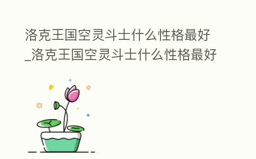 洛克王國空靈斗士什么性格最好_洛克王國空靈斗士什么性格最好看