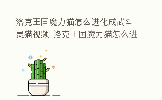 洛克王國魔力貓怎么進化成武斗靈貓視頻_洛克王國魔力貓怎么進化成武斗靈貓視頻教學