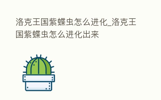 洛克王國紫蝶蟲怎么進化_洛克王國紫蝶蟲怎么進化出來