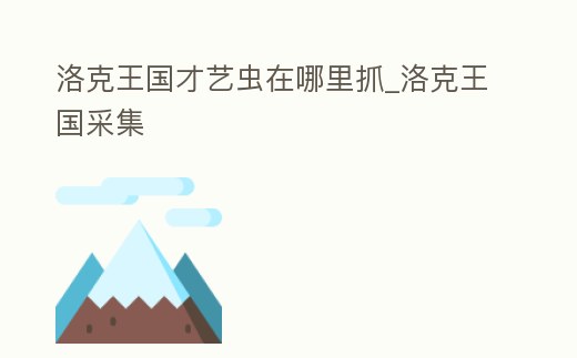 洛克王國(guó)才藝蟲在哪里抓_洛克王國(guó)采集