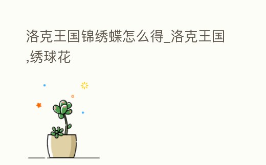 洛克王國(guó)錦繡蝶怎么得_洛克王國(guó),繡球花