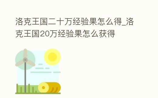 洛克王國二十萬經驗果怎么得_洛克王國20萬經驗果怎么獲得