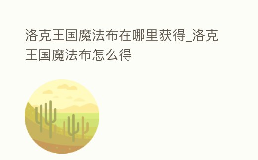 洛克王國魔法布在哪里獲得_洛克王國魔法布怎么得