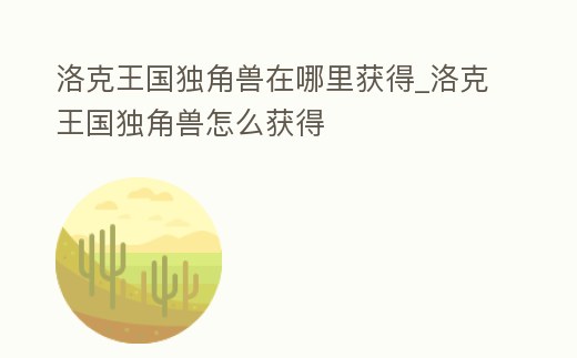 洛克王國(guó)獨(dú)角獸在哪里獲得_洛克王國(guó)獨(dú)角獸怎么獲得