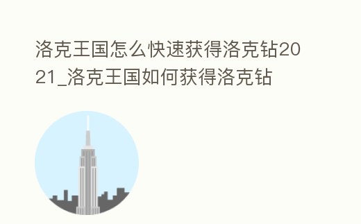洛克王國怎么快速獲得洛克鉆2021_洛克王國如何獲得洛克鉆