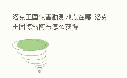 洛克王國驚雷勘測地點在哪_洛克王國驚雷阿布怎么獲得